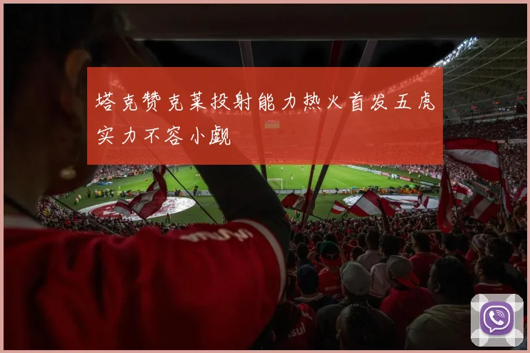 塔克赞克莱投射能力热火首发五虎实力不容小觑