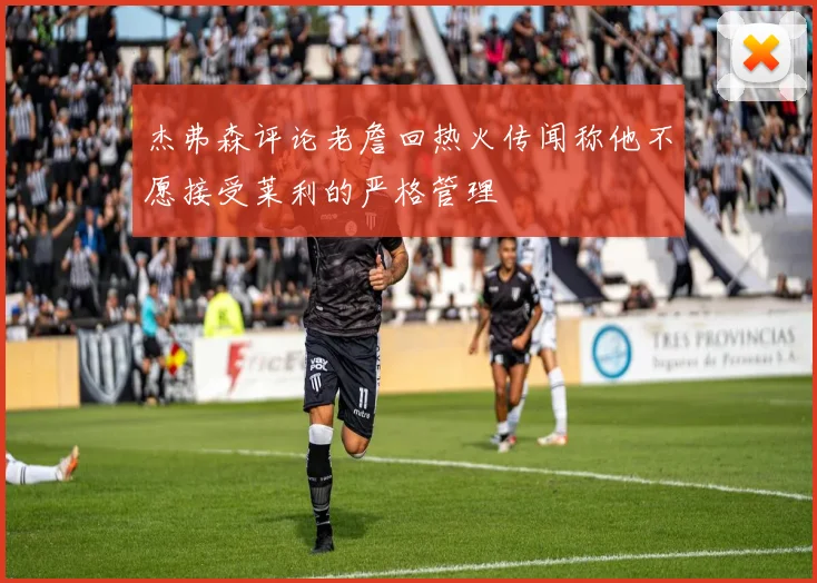 杰弗森评论老詹回热火传闻称他不愿接受莱利的严格管理