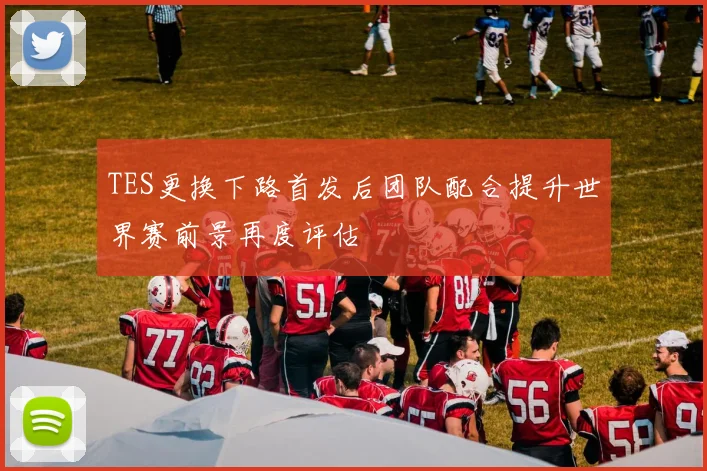 TES更换下路首发后团队配合提升世界赛前景再度评估