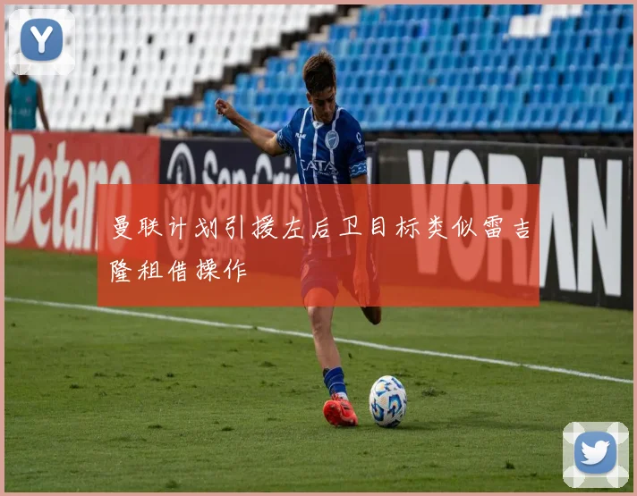 曼联计划引援左后卫目标类似雷吉隆租借操作